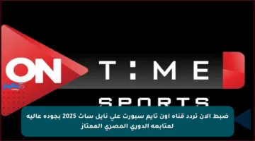 ضبط الآن تردد قناة أون تايم سبورت على نايل سات 2025 بجودة عالية لمتابعة الدوري المصري الممتاز